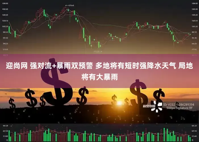 迎尚网 强对流+暴雨双预警 多地将有短时强降水天气 局地将有大暴雨