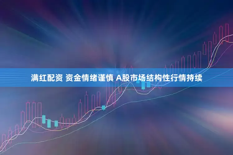 满红配资 资金情绪谨慎 A股市场结构性行情持续
