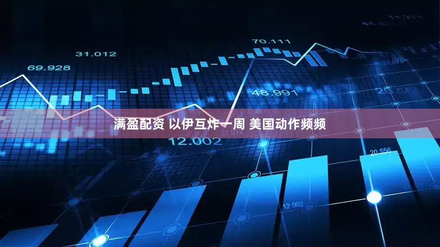 满盈配资 以伊互炸一周 美国动作频频