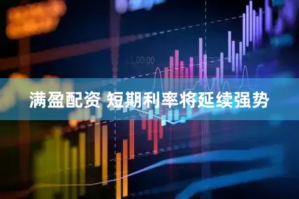 满盈配资 短期利率将延续强势