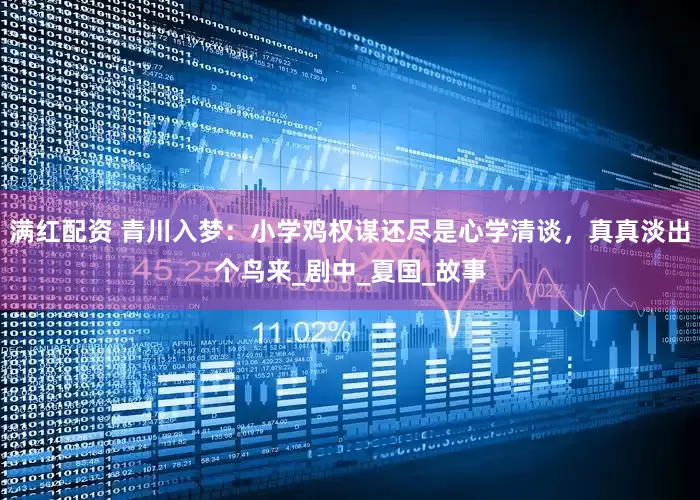 满红配资 青川入梦：小学鸡权谋还尽是心学清谈，真真淡出个鸟来_剧中_夏国_故事
