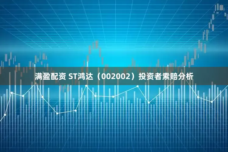 满盈配资 ST鸿达（002002）投资者索赔分析