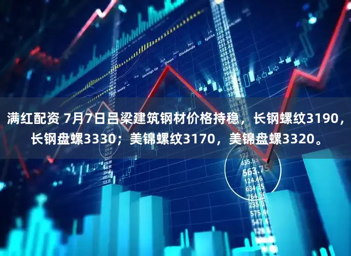 满红配资 7月7日吕梁建筑钢材价格持稳，长钢螺纹3190，长钢盘螺3330；美锦螺纹3170，美锦盘螺3320。