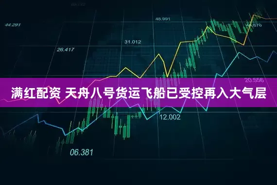 满红配资 天舟八号货运飞船已受控再入大气层