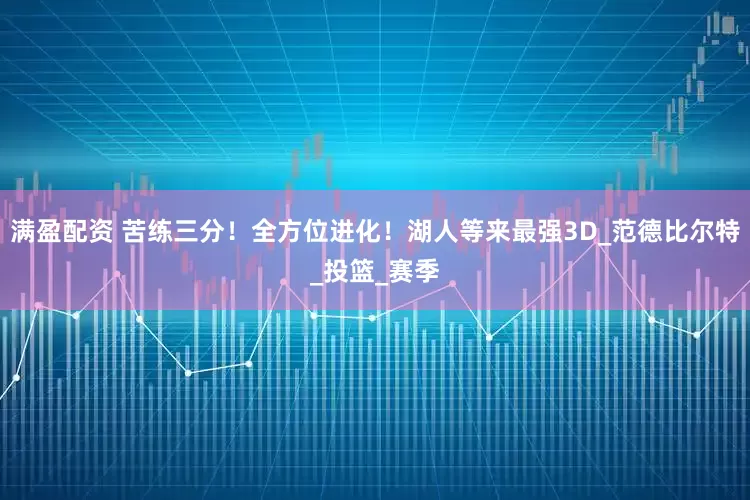 满盈配资 苦练三分！全方位进化！湖人等来最强3D_范德比尔特_投篮_赛季