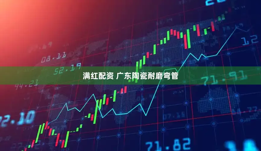 满红配资 广东陶瓷耐磨弯管
