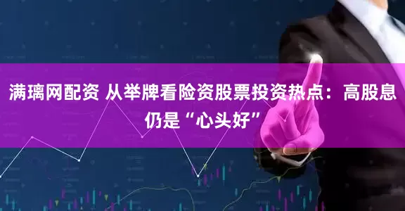 满璃网配资 从举牌看险资股票投资热点：高股息仍是“心头好”