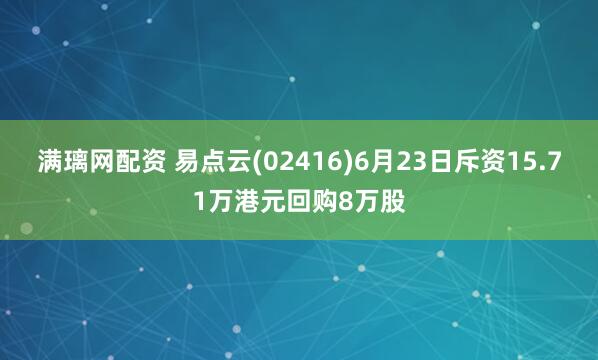 满璃网配资 易点云(02416)6月23日斥资15.71万港元回购8万股