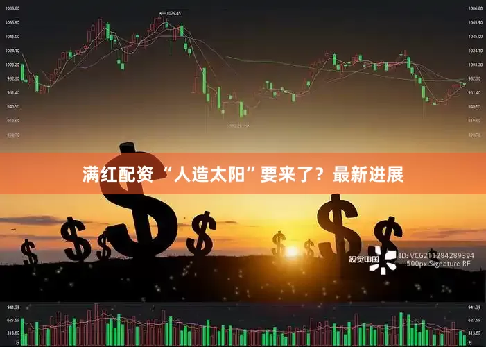 满红配资 “人造太阳”要来了？最新进展