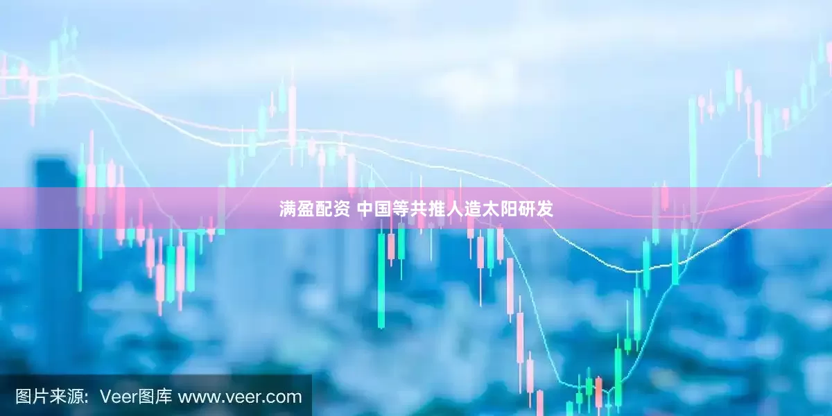 满盈配资 中国等共推人造太阳研发