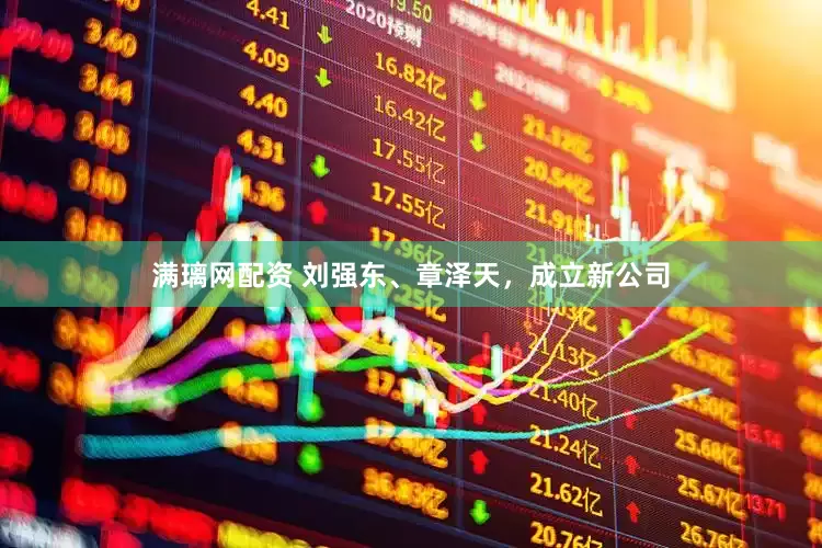 满璃网配资 刘强东、章泽天，成立新公司