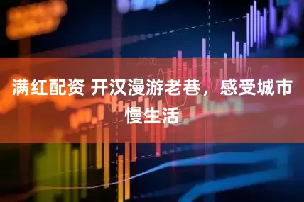 满红配资 开汉漫游老巷，感受城市慢生活